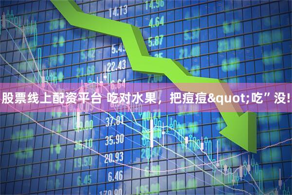 股票线上配资平台 吃对水果，把痘痘"吃”没!