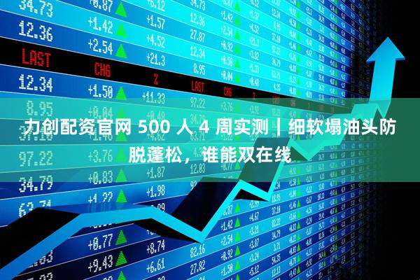 力创配资官网 500 人 4 周实测｜细软塌油头防脱蓬松，谁能双在线